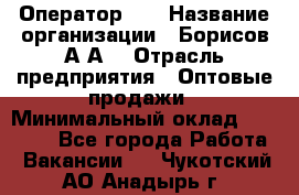 Оператор 1C › Название организации ­ Борисов А.А. › Отрасль предприятия ­ Оптовые продажи › Минимальный оклад ­ 25 000 - Все города Работа » Вакансии   . Чукотский АО,Анадырь г.